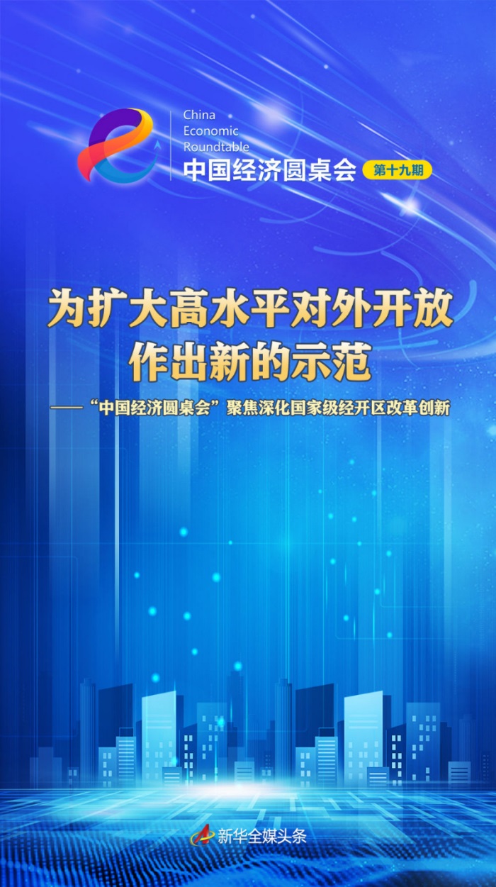 为扩大高水平对外开放作出新的示范——“中国经济圆桌会”聚焦深化国家级经开区改革创新
