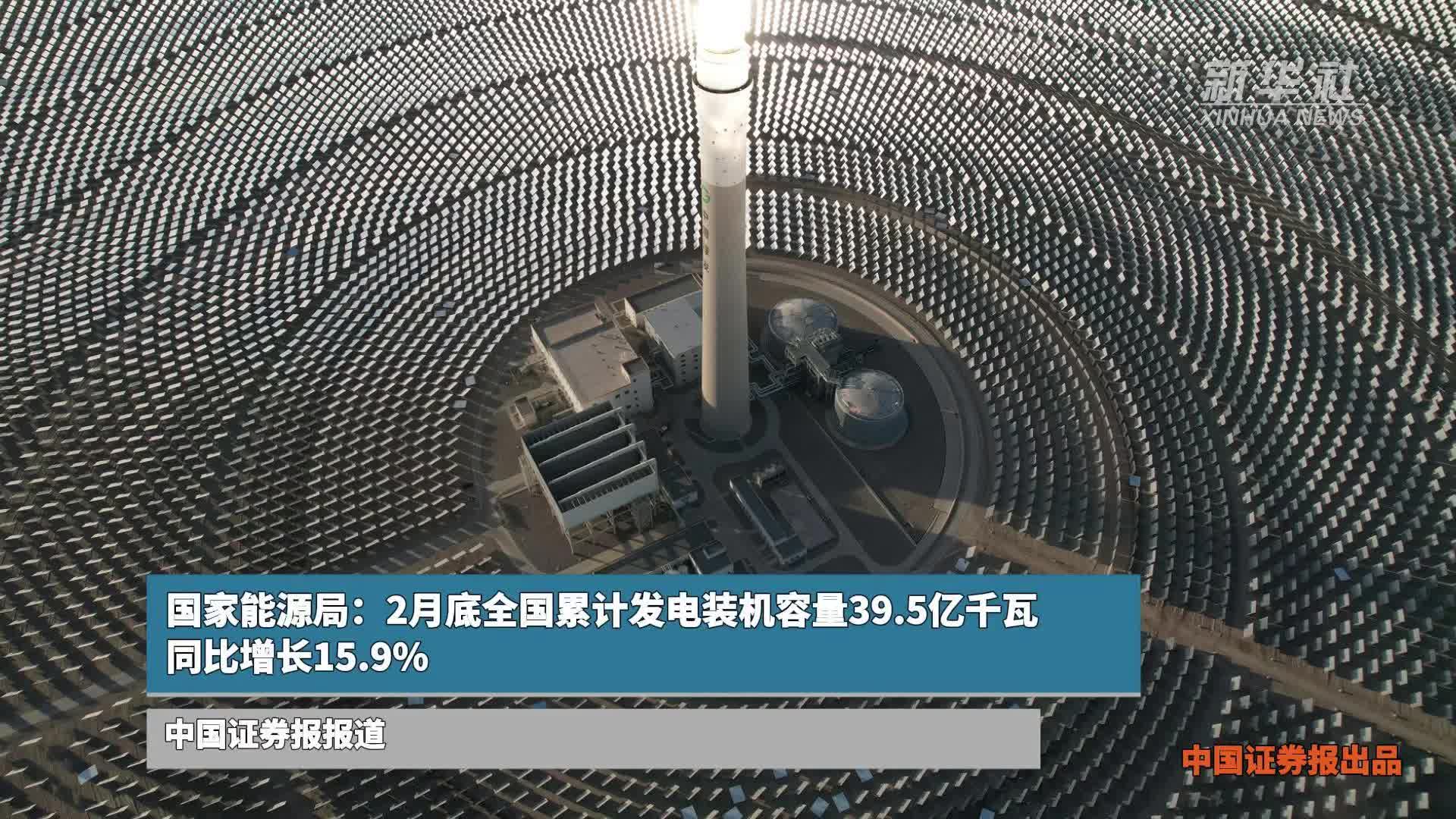 国家能源局：2月底全国累计发电装机容量39.5亿千瓦 同比增长15.9%