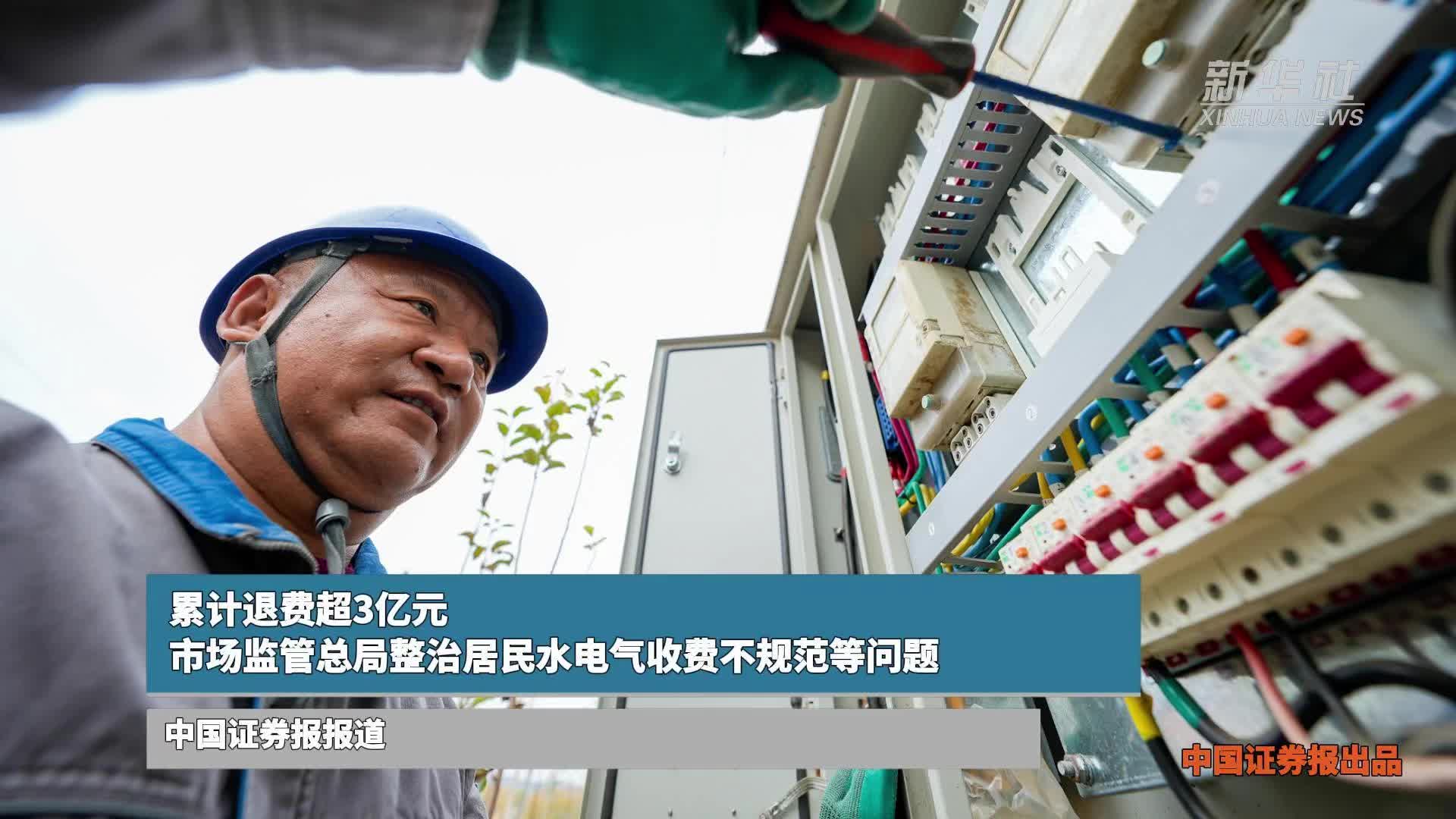 累计退费超3亿元！市场监管总局整治居民水电气收费不规范等问题