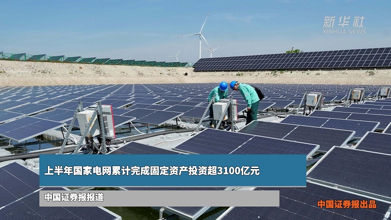 上半年国家电网累计完成固定资产投资超3100亿元