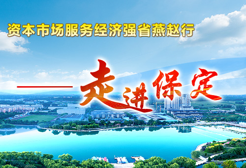 资本市场服务经济强省燕赵行——走进保定