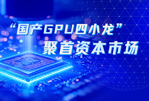 “国产GPU四小龙”聚首资本市场