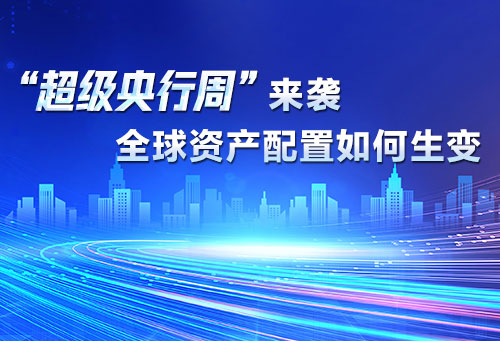 “超级央行周”来袭 全球资产配置如何生变